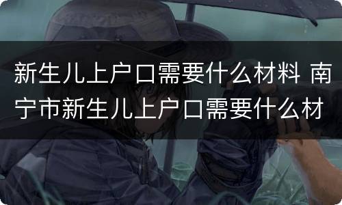 新生儿上户口需要什么材料 南宁市新生儿上户口需要什么材料