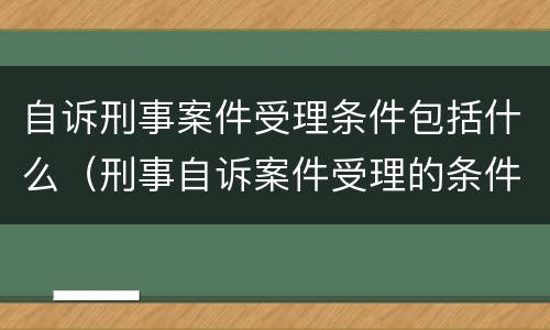 自诉刑事案件受理条件包括什么（刑事自诉案件受理的条件）