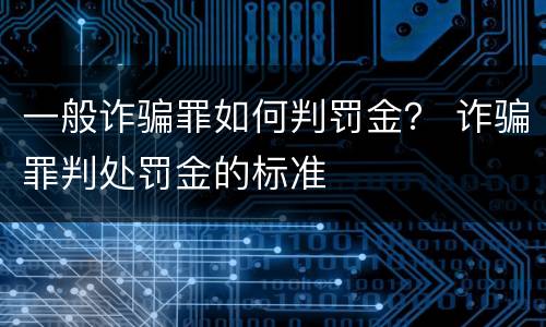 一般诈骗罪如何判罚金？ 诈骗罪判处罚金的标准