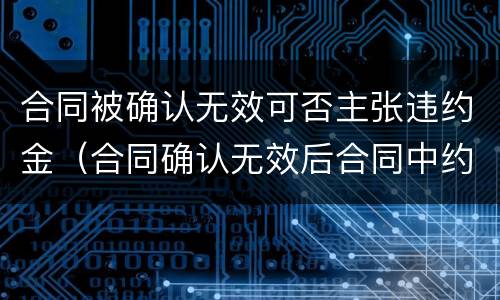 合同被确认无效可否主张违约金（合同确认无效后合同中约定的违约金）