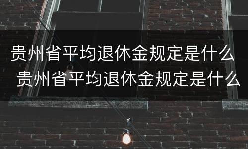 贵州省平均退休金规定是什么 贵州省平均退休金规定是什么文件