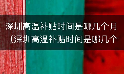 深圳高温补贴时间是哪几个月（深圳高温补贴时间是哪几个月发）