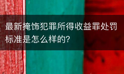最新掩饰犯罪所得收益罪处罚标准是怎么样的？
