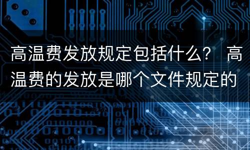 高温费发放规定包括什么？ 高温费的发放是哪个文件规定的