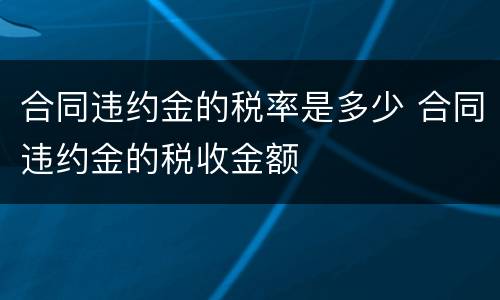 合同违约金的税率是多少 合同违约金的税收金额