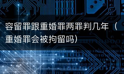 容留罪跟重婚罪两罪判几年（重婚罪会被拘留吗）