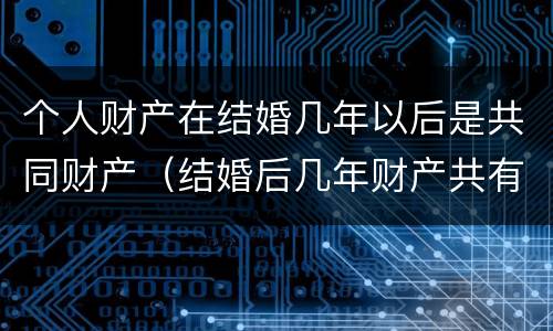 个人财产在结婚几年以后是共同财产（结婚后几年财产共有）
