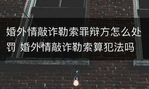 婚外情敲诈勒索罪辩方怎么处罚 婚外情敲诈勒索算犯法吗