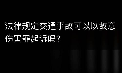 法律规定交通事故可以以故意伤害罪起诉吗？
