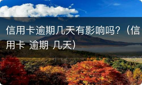 信用卡逾期几天有影响吗?（信用卡 逾期 几天）