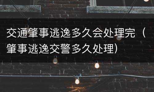 交通肇事逃逸多久会处理完（肇事逃逸交警多久处理）