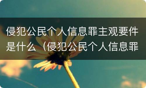 侵犯公民个人信息罪主观要件是什么（侵犯公民个人信息罪的构成要件）