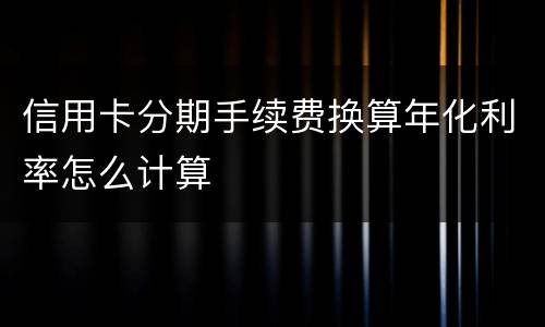 信用卡分期手续费换算年化利率怎么计算