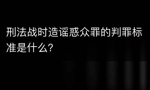 刑法战时造谣惑众罪的判罪标准是什么？