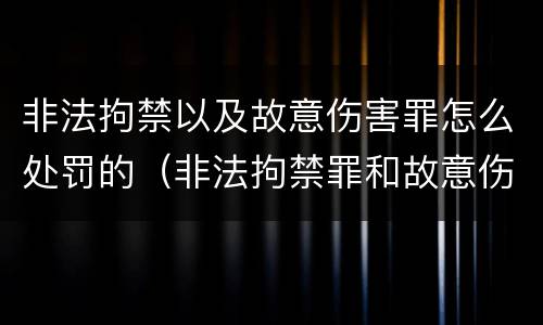 非法拘禁以及故意伤害罪怎么处罚的（非法拘禁罪和故意伤害）