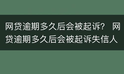 网贷逾期多久后会被起诉？ 网贷逾期多久后会被起诉失信人员
