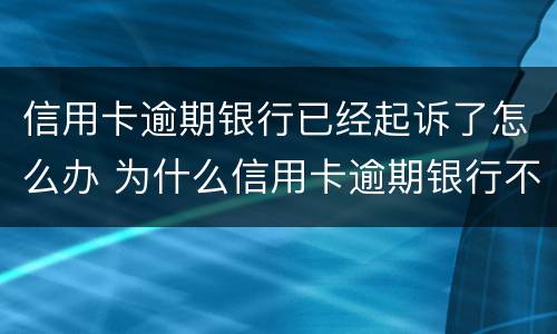 信用卡逾期银行已经起诉了怎么办 为什么信用卡逾期银行不起诉