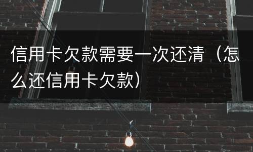 信用卡欠款需要一次还清（怎么还信用卡欠款）