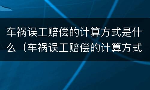 车祸误工赔偿的计算方式是什么（车祸误工赔偿的计算方式是什么法律）