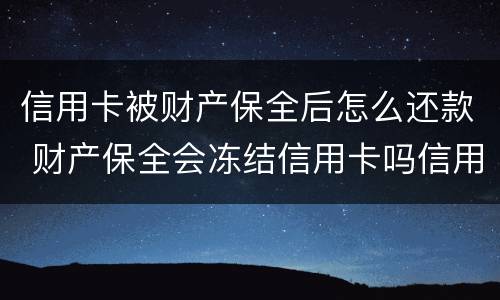 信用卡被财产保全后怎么还款 财产保全会冻结信用卡吗信用卡有欠款