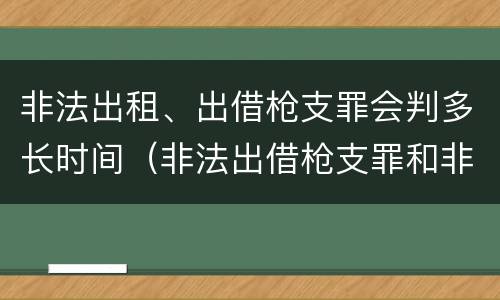 非法出租、出借枪支罪会判多长时间（非法出借枪支罪和非法出租枪支罪）