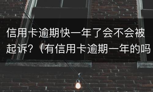 信用卡逾期快一年了会不会被起诉?（有信用卡逾期一年的吗）