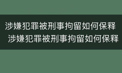 涉嫌犯罪被刑事拘留如何保释 涉嫌犯罪被刑事拘留如何保释呢