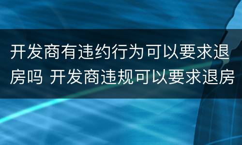 开发商有违约行为可以要求退房吗 开发商违规可以要求退房吗