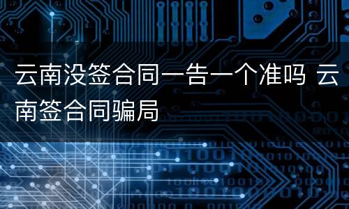 云南没签合同一告一个准吗 云南签合同骗局