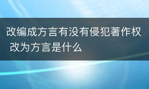 改编成方言有没有侵犯著作权 改为方言是什么