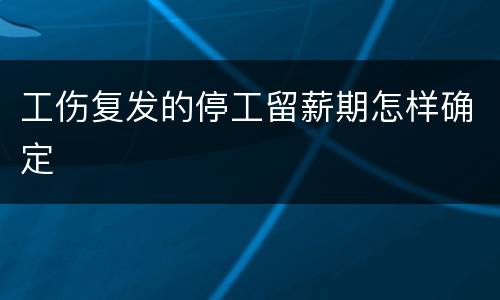 工伤复发的停工留薪期怎样确定