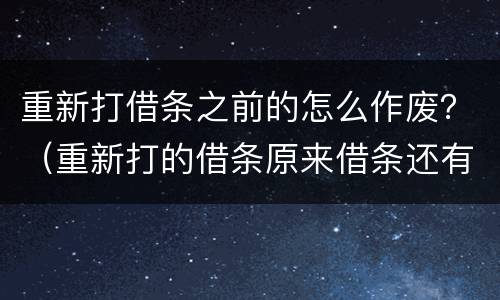 重新打借条之前的怎么作废？（重新打的借条原来借条还有效吗）