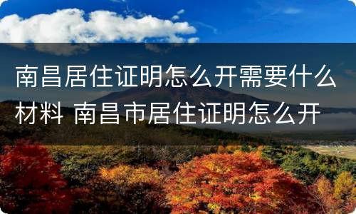 南昌居住证明怎么开需要什么材料 南昌市居住证明怎么开