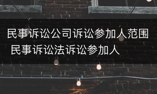 民事诉讼公司诉讼参加人范围 民事诉讼法诉讼参加人