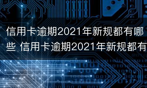 信用卡逾期2021年新规都有哪些 信用卡逾期2021年新规都有哪些规定