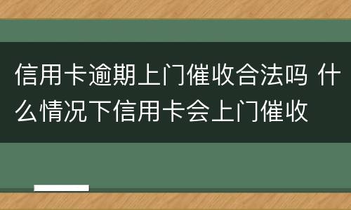 信用卡逾期上门催收合法吗 什么情况下信用卡会上门催收