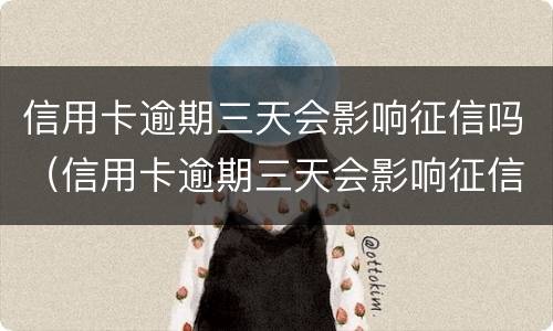 信用卡逾期三天会影响征信吗（信用卡逾期三天会影响征信吗贴吧）