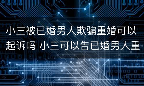 小三被已婚男人欺骗重婚可以起诉吗 小三可以告已婚男人重婚吗