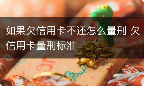 如果欠信用卡不还怎么量刑 欠信用卡量刑标准