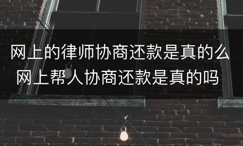 网上的律师协商还款是真的么 网上帮人协商还款是真的吗