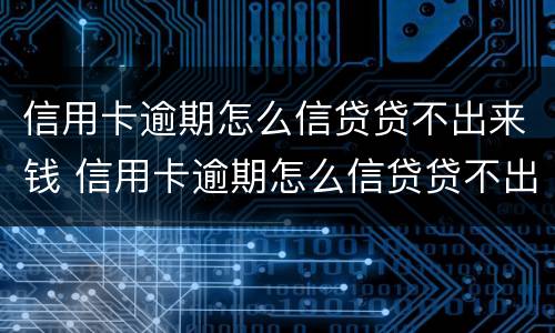 信用卡逾期怎么信贷贷不出来钱 信用卡逾期怎么信贷贷不出来钱呢