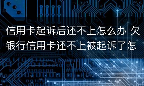 信用卡起诉后还不上怎么办 欠银行信用卡还不上被起诉了怎么办