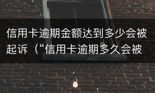 信用卡逾期金额达到多少会被起诉（“信用卡逾期多久会被起诉”）