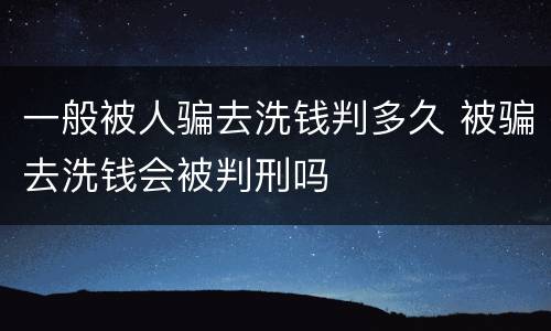 一般被人骗去洗钱判多久 被骗去洗钱会被判刑吗