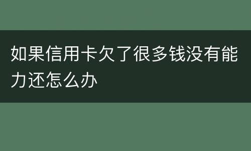如果信用卡欠了很多钱没有能力还怎么办