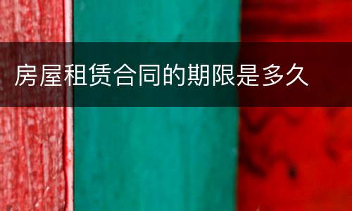 房屋租赁合同的期限是多久