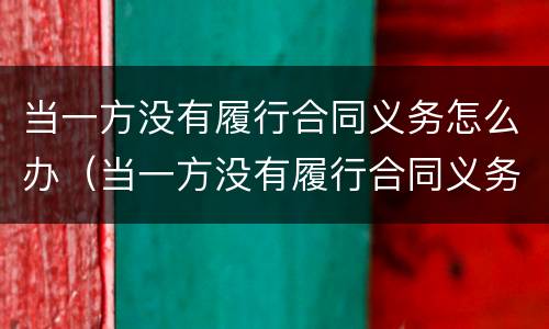 当一方没有履行合同义务怎么办（当一方没有履行合同义务怎么办离婚）