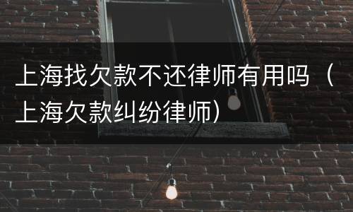 上海找欠款不还律师有用吗（上海欠款纠纷律师）