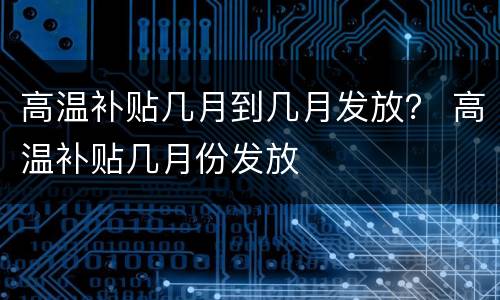 高温补贴几月到几月发放？ 高温补贴几月份发放