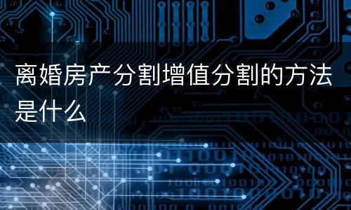 离婚房产分割增值分割的方法是什么